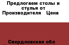 Предлогаем столы и стулья от Производителя › Цена ­ 440 - Свердловская обл., Екатеринбург г. Мебель, интерьер » Столы и стулья   . Свердловская обл.
